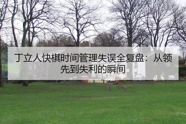 丁立人快棋时间管理失误全复盘：从领先到失利的瞬间 - A.C. Milan