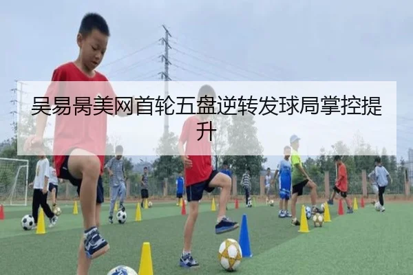 吴易昺美网首轮五盘逆转发球局掌控提升 - A.C. Milan