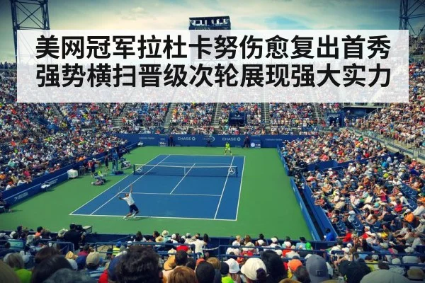 美网冠军拉杜卡努伤愈复出首秀强势横扫晋级次轮展现强大实力