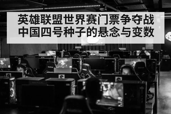 英雄联盟世界赛门票争夺战中国四号种子的悬念与变数