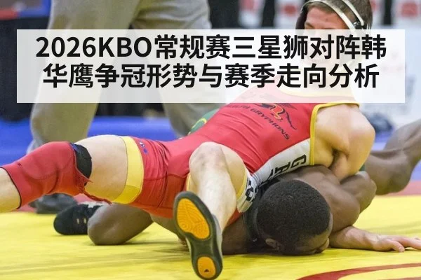 2026KBO常规赛三星狮对阵韩华鹰争冠形势与赛季走向分析